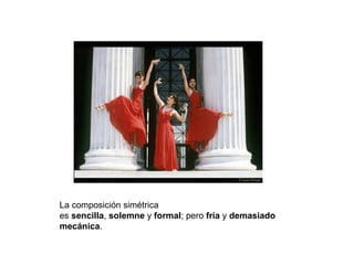 La composición simétrica
es sencilla, solemne y formal; pero fría y demasiado
mecánica.
 