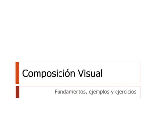 Composición Visual 
Fundamentos, ejemplos y ejercicios 
 