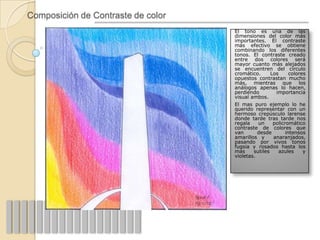 Composición de Contraste de color
                                    El tono es una de las
                                    dimensiones del color más
                                    importantes. El contraste
                                    más efectivo se obtiene
                                    combinando los diferentes
                                    tonos. El contraste creado
                                    entre dos colores será
                                    mayor cuanto más alejados
                                    se encuentren del círculo
                                    cromático.      Los      colores
                                    opuestos contrastan mucho
                                    más, mientras que los
                                    análogos apenas lo hacen,
                                    perdiendo         importancia
                                    visual ambos.
                                    El mas puro ejemplo lo he
                                    querido representar con un
                                    hermoso crepúsculo larense
                                    donde tarde tras tarde nos
                                    regala    un     policromático
                                    contraste de colores que
                                    van       desde        intensos
                                    amarillos y      anaranjados,
                                    pasando por vivos tonos
                                    fugsia y rosados hasta los
                                    mas     sutiles    azules      y
                                    violetas.
 