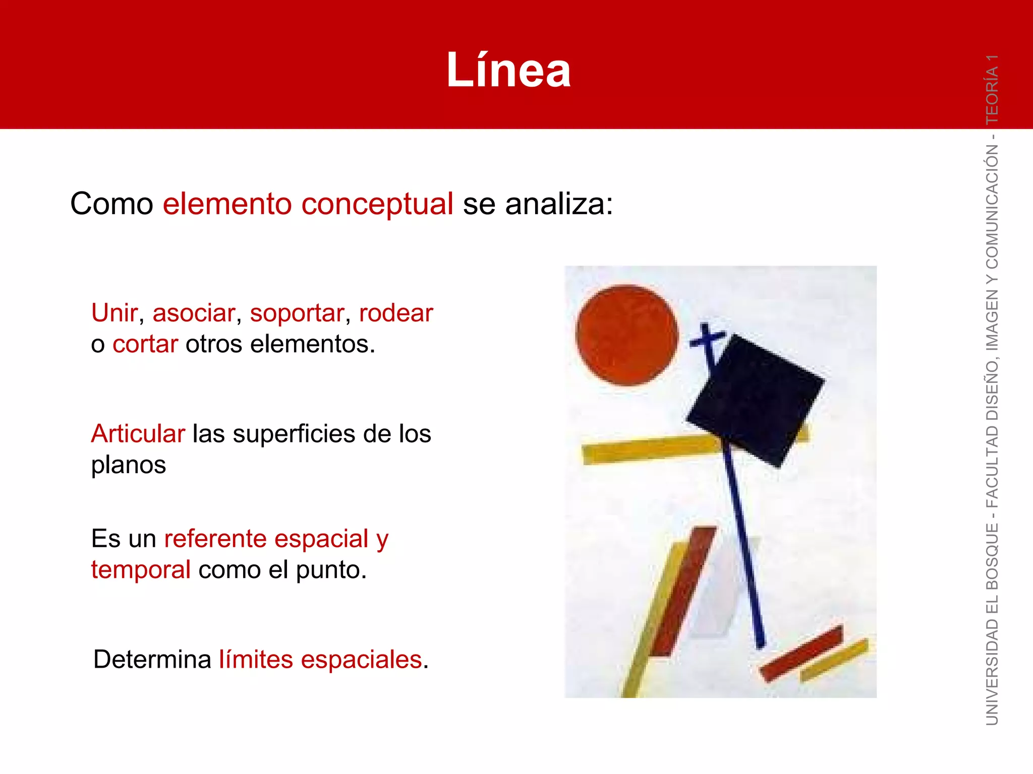 Línea UNIVERSIDAD EL BOSQUE - FACULTAD DISEÑO, IMAGEN Y COMUNICACIÓN -  TEORÍA 1 Unir ,  asociar ,  soportar ,  rodear  o  cortar  otros elementos. Articular  las superficies de los planos Es un  referente espacial y temporal  como el punto. Determina  límites espaciales . Como  elemento conceptual  se analiza: 