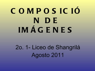 COMPOSICIÓN DE IMÁGENES 2o. 1- Liceo de Shangrilá Agosto 2011 