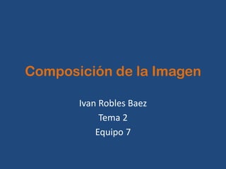 Composición de la Imagen Ivan Robles Baez Tema 2 Equipo 7 