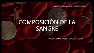 COMPOSICIÓN DE LA
SANGRE
PROFA. EHIMY ARELY JIMENEZ TOLEDO
UNA MANO CON AMOR Y ESPERANZA S.C
 