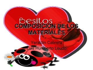COMPOSICIÓN DE LOS MATERIALES Yeraldin Cabrera Luis Humberto Leudo 10-4  
