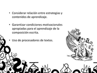 • Considerar relación entre estrategias y
contenidos de aprendizaje.
• Garantizar condiciones motivacionales
apropiadas para el aprendizaje de la
composición escrita.
• Uso de procesadores de textos.
 