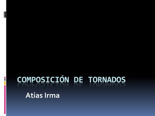 COMPOSICIÓN DE TORNADOS
Atias Irma

 