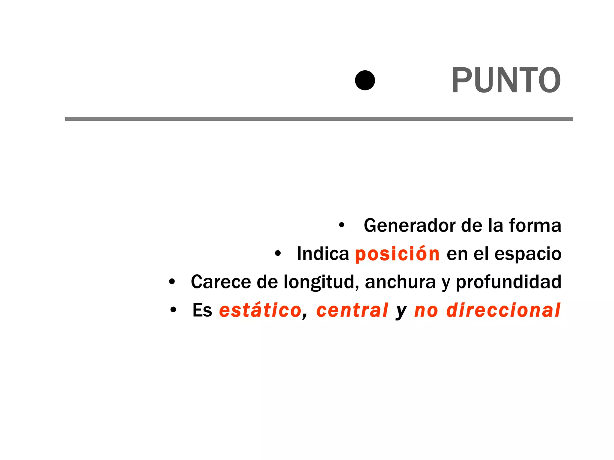 PUNTO Generador de la forma Indica  posición  en el espacio Carece de longitud, anchura y profundidad Es   estático ,  central  y  no direccional 
