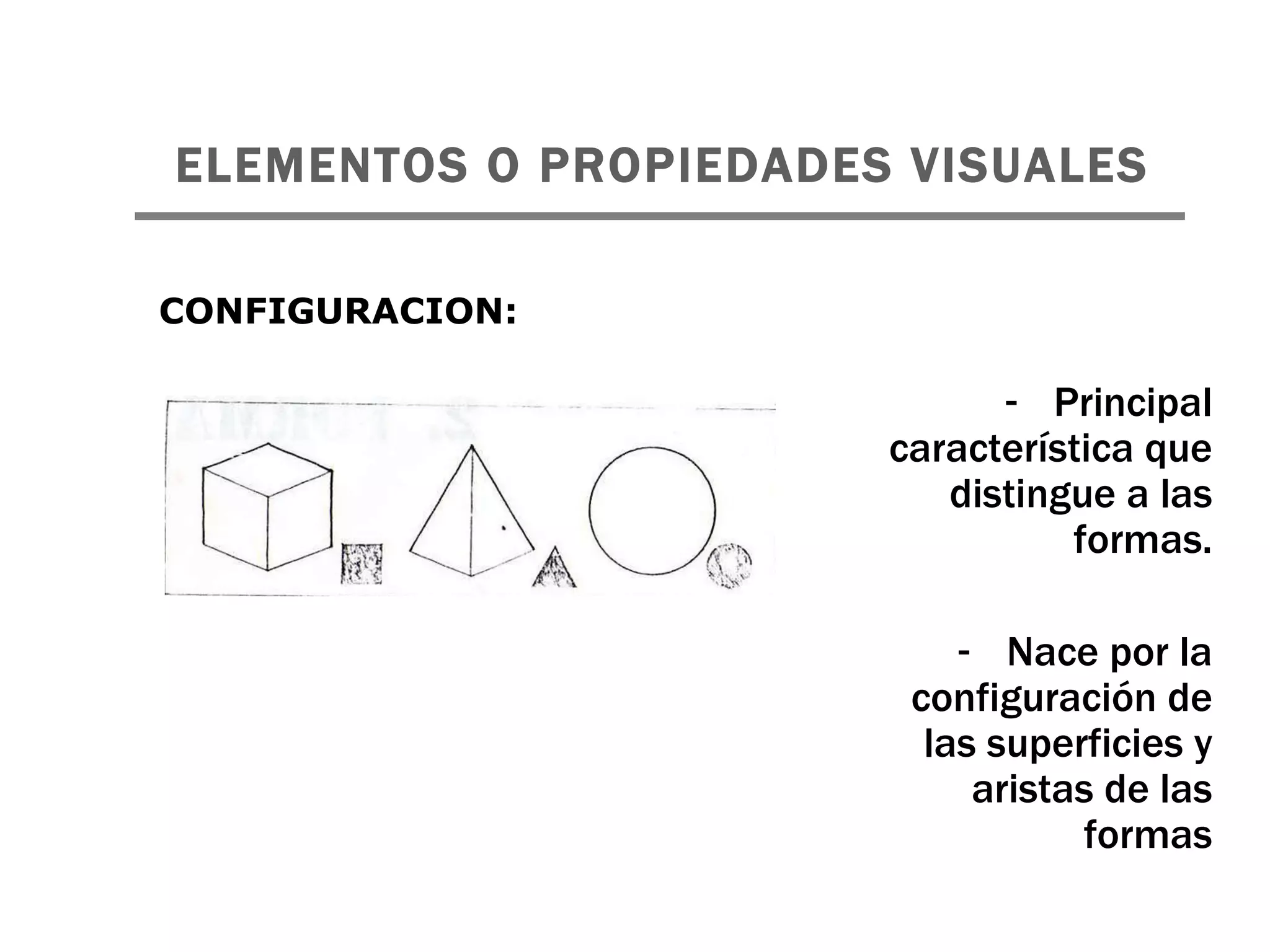 ELEMENTOS O PROPIEDADES VISUALES   Principal característica que distingue a las formas. Nace por la configuración de las superficies y aristas de las formas CONFIGURACION: 