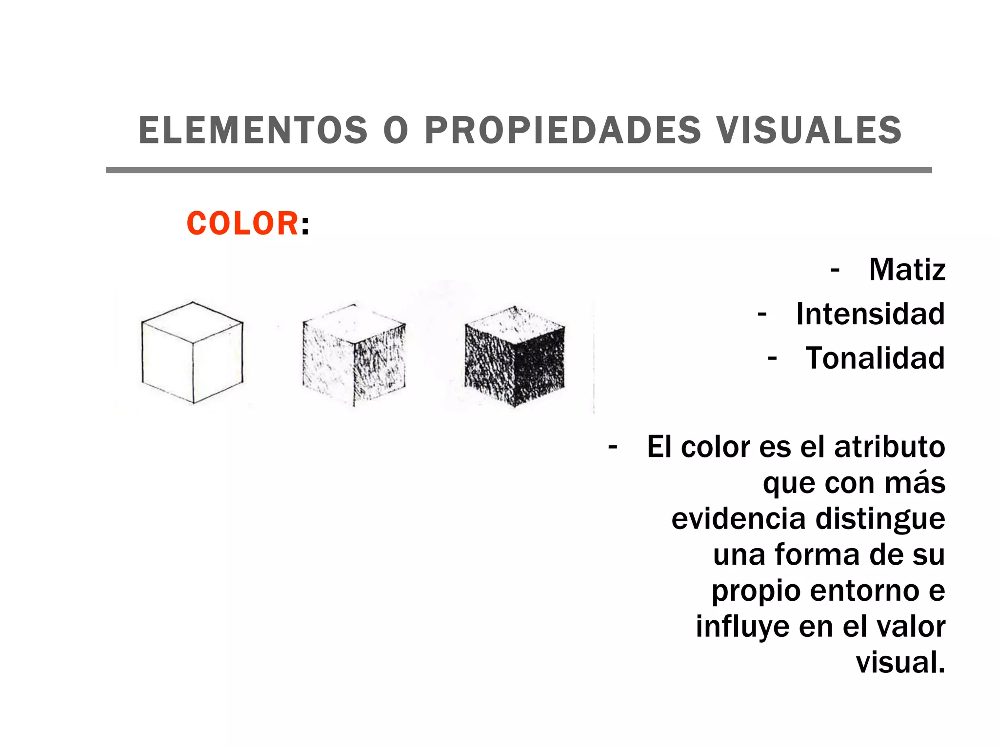ELEMENTOS O PROPIEDADES VISUALES   Matiz Intensidad Tonalidad El color es el atributo que con más evidencia distingue una forma de su propio entorno e influye en el valor visual. COLOR : 