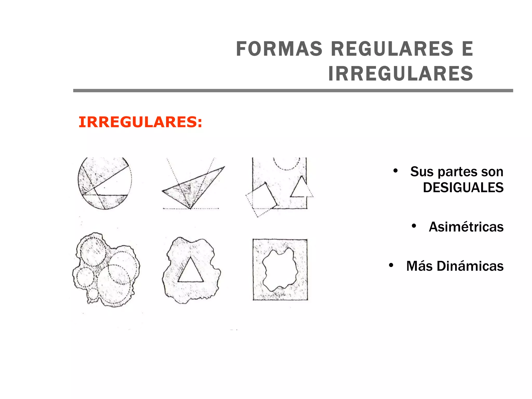 Sus partes son DESIGUALES Asimétricas Más Dinámicas IRREGULARES: FORMAS REGULARES E IRREGULARES 