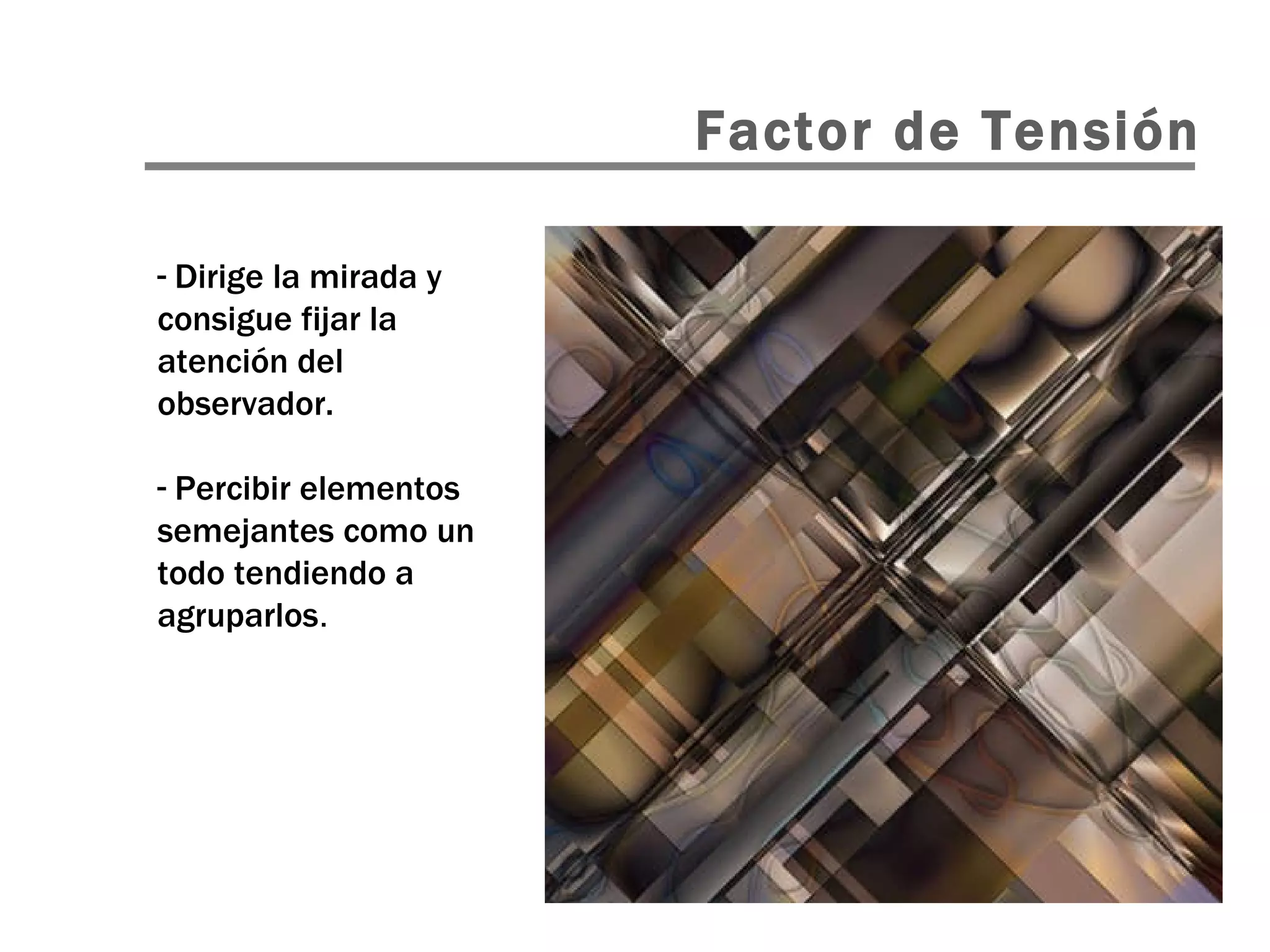 Dirige la mirada y consigue fijar la atención del observador. Percibir elementos semejantes como un todo tendiendo a agruparlos . Factor de Tensión 