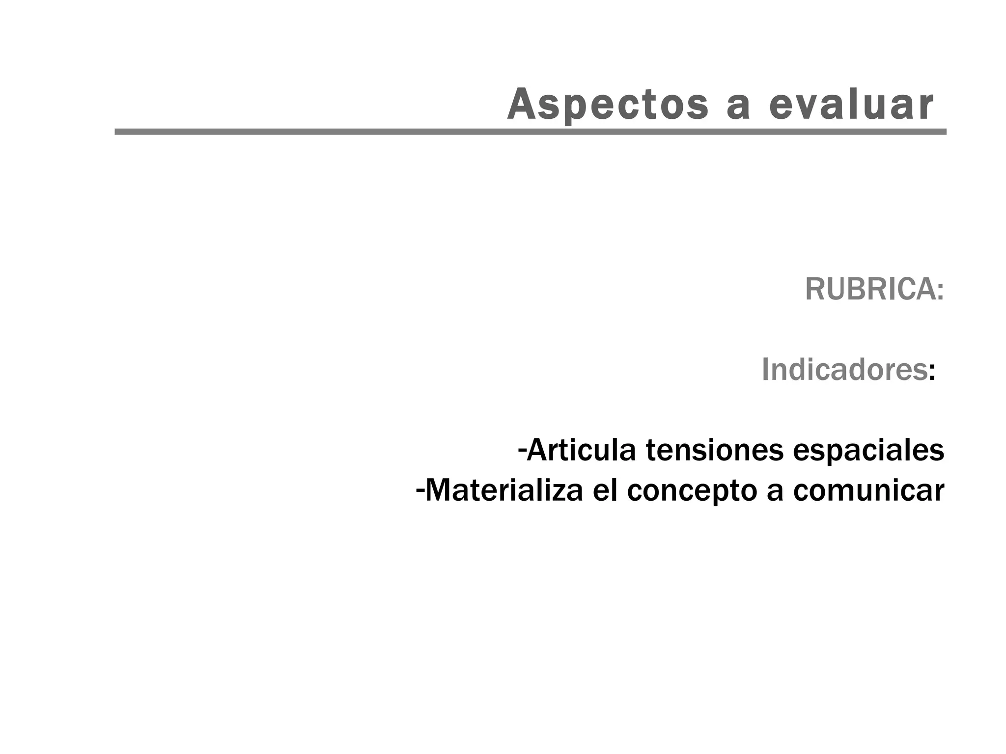 RUBRICA: Indicadores :  Articula tensiones espaciales Materializa el concepto a comunicar Aspectos a evaluar 