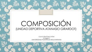 COMPOSICIÓN
(UNIDAD DEPORTIVA ATANASIO GIRARDOT)
Laura Martínez Uribe
Imagen I
UNIVERSIDAD PONTIFICIA BOLIVARIANA
 