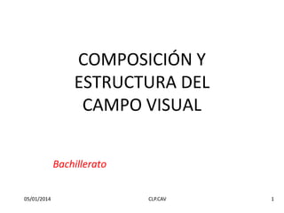 COMPOSICIÓN Y
ESTRUCTURA DEL
CAMPO VISUAL
Bachillerato
05/01/2014

CLP.CAV

1

 