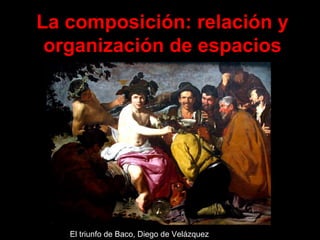 El triunfo de Baco, Diego de Velázquez La composición: relación y organización de espacios 