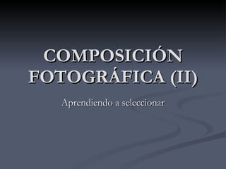COMPOSICIÓN FOTOGRÁFICA (II) Aprendiendo a seleccionar 