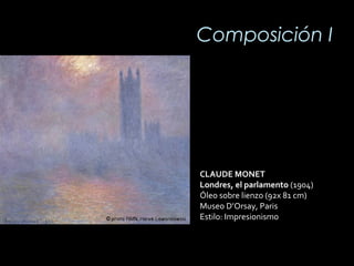 Composición I
CLAUDE MONET
Londres, el parlamento (1904)
Óleo sobre lienzo (92x 81 cm)
Museo D’Orsay, Paris
Estilo: Impresionismo
 