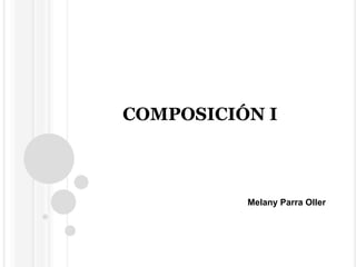 COMPOSICIÓN I 
Melany Parra Oller 
 