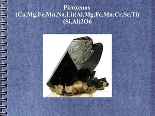 Piroxenos
(Ca,Mg,Fe,Mn,Na,Li)(Al,Mg,Fe,Mn,Cr,Sc,Ti)
(Si,Al)2O6

 