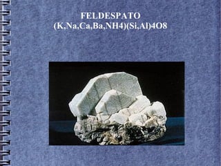 FELDESPATO
(K,Na,Ca,Ba,NH4)(Si,Al)4O8

 