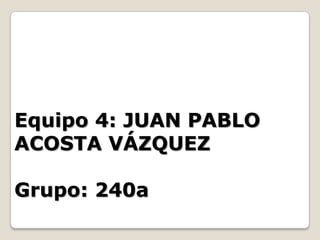 Equipo 4: JUAN PABLO
ACOSTA VÁZQUEZ

Grupo: 240a

 