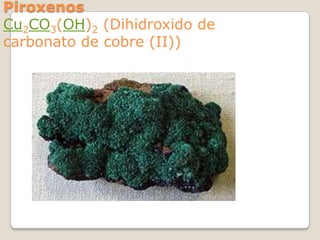 Piroxenos
Cu2CO3(OH)2 (Dihidroxido de
carbonato de cobre (II))

 
