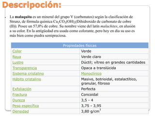Descripoción:
●

La malaquita es un mineral del grupo V (carbonatos) según la clasificación de
Strunz, de fórmula química ...