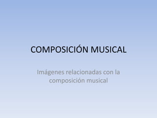 COMPOSICIÓN MUSICAL
Imágenes relacionadas con la
composición musical

 