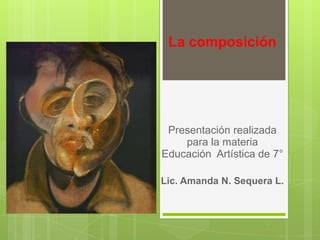 La composición




 Presentación realizada
    para la materia
Educación Artística de 7°

Lic. Amanda N. Sequera L.
 