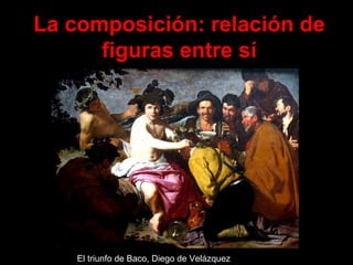 El triunfo de Baco, Diego de Velázquez La composición: relación de figuras entre sí 