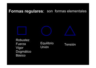 Formas regulares: son formas elementales

Robustez
Fuerza
Vigor
Dogmático
Básico

Equilibrio
Unión

Tensión

 