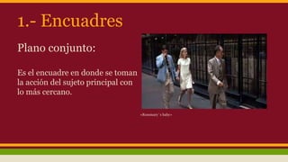 1.- Encuadres
Plano conjunto:
Es el encuadre en donde se toman
la acción del sujeto principal con
lo más cercano.
«Rosemary´s baby»
 