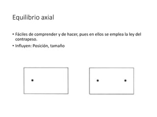 Equilibrio axial
• Fáciles de comprender y de hacer, pues en ellos se emplea la ley del
contrapeso.
• Influyen: Posición, tamaño
 