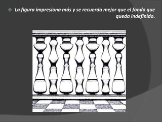 La figura impresiona más y se recuerda mejor que el fondo que
queda indefinido.
 
