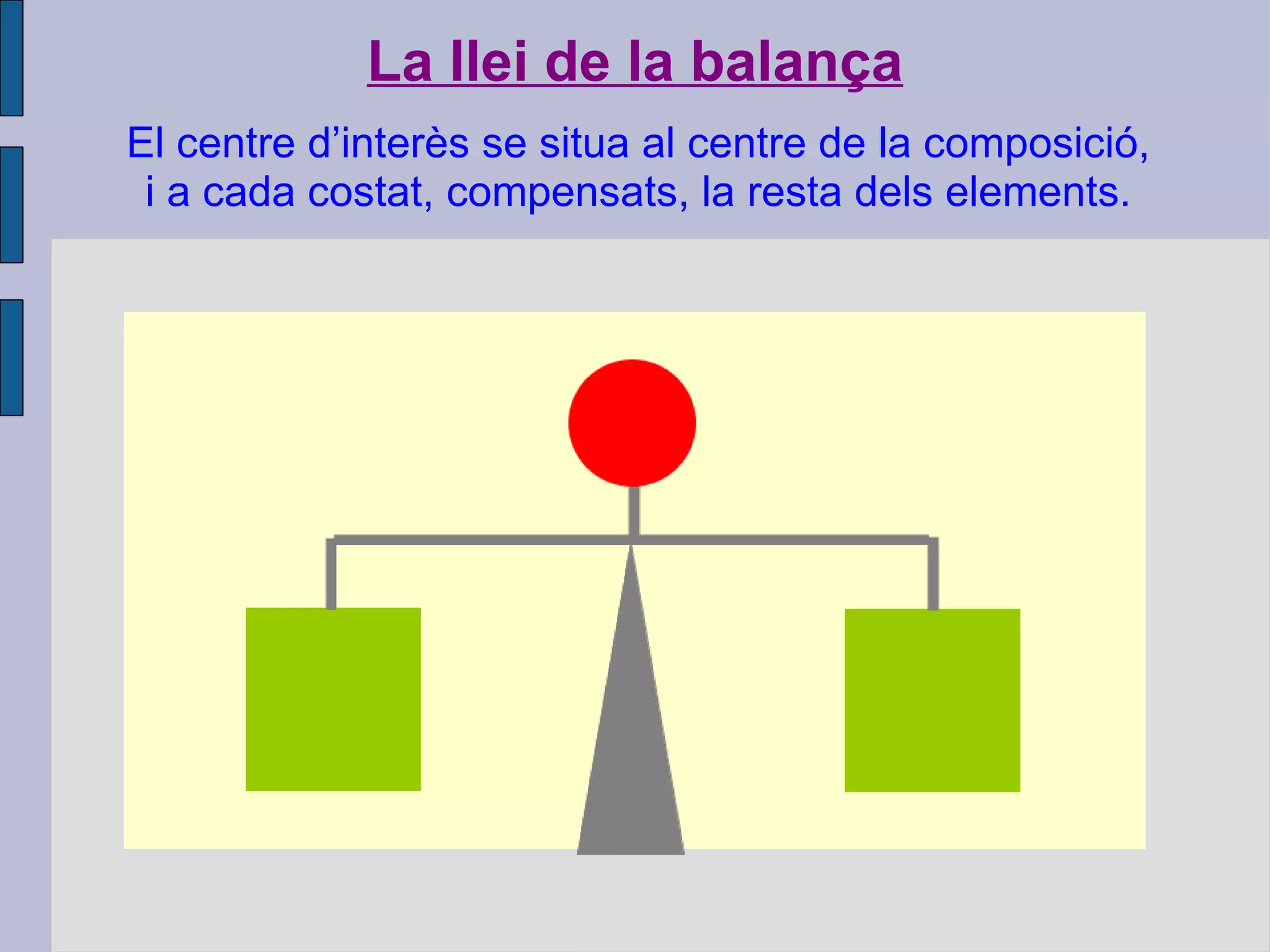 La llei de la balança El centre d’interès se situa al centre de la composició, i a cada costat, compensats, la resta dels elements. 