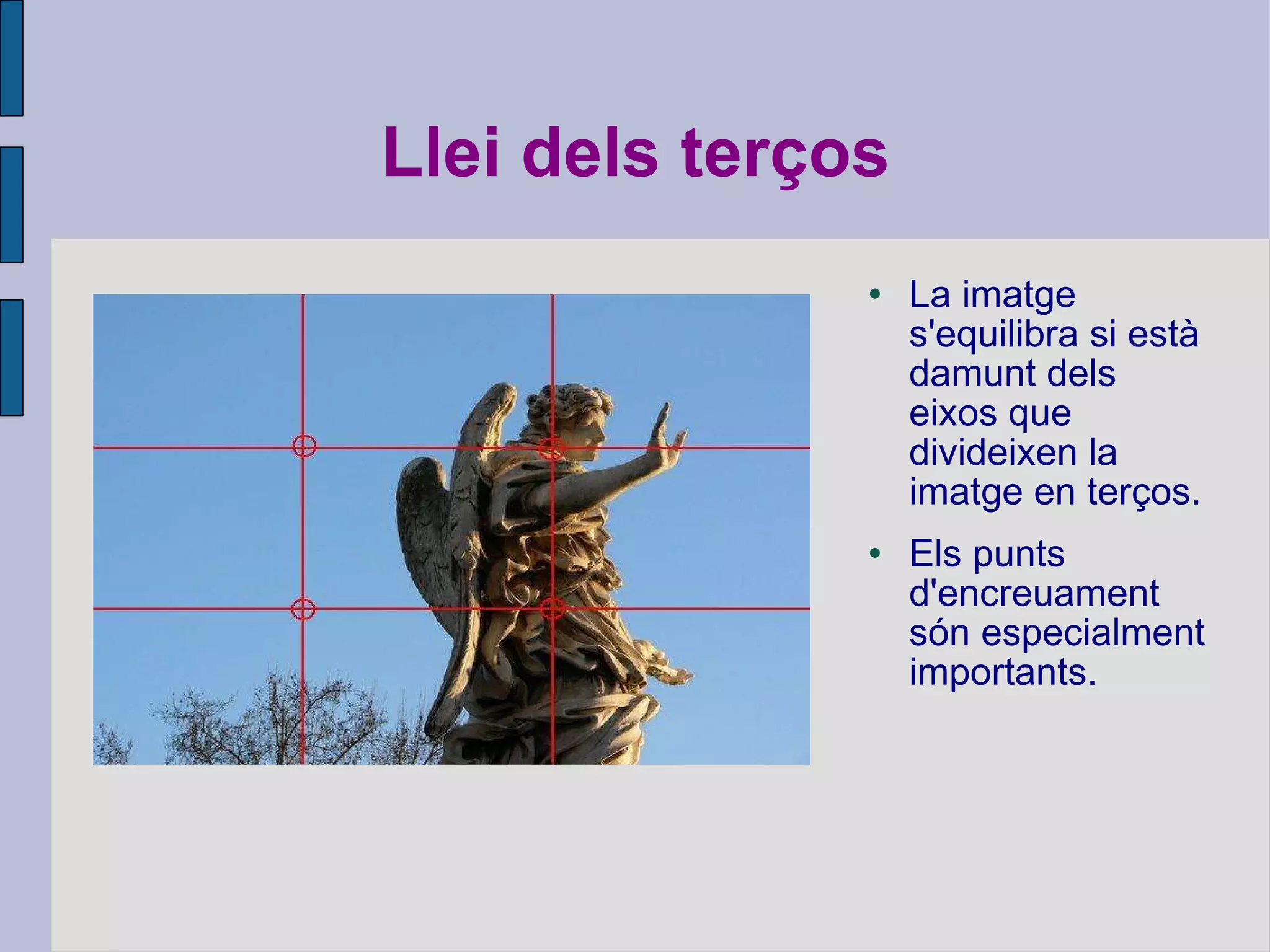 Llei dels terços La imatge s'equilibra si està damunt dels eixos que divideixen la imatge en terços. Els punts d'encreuament són especialment importants. 