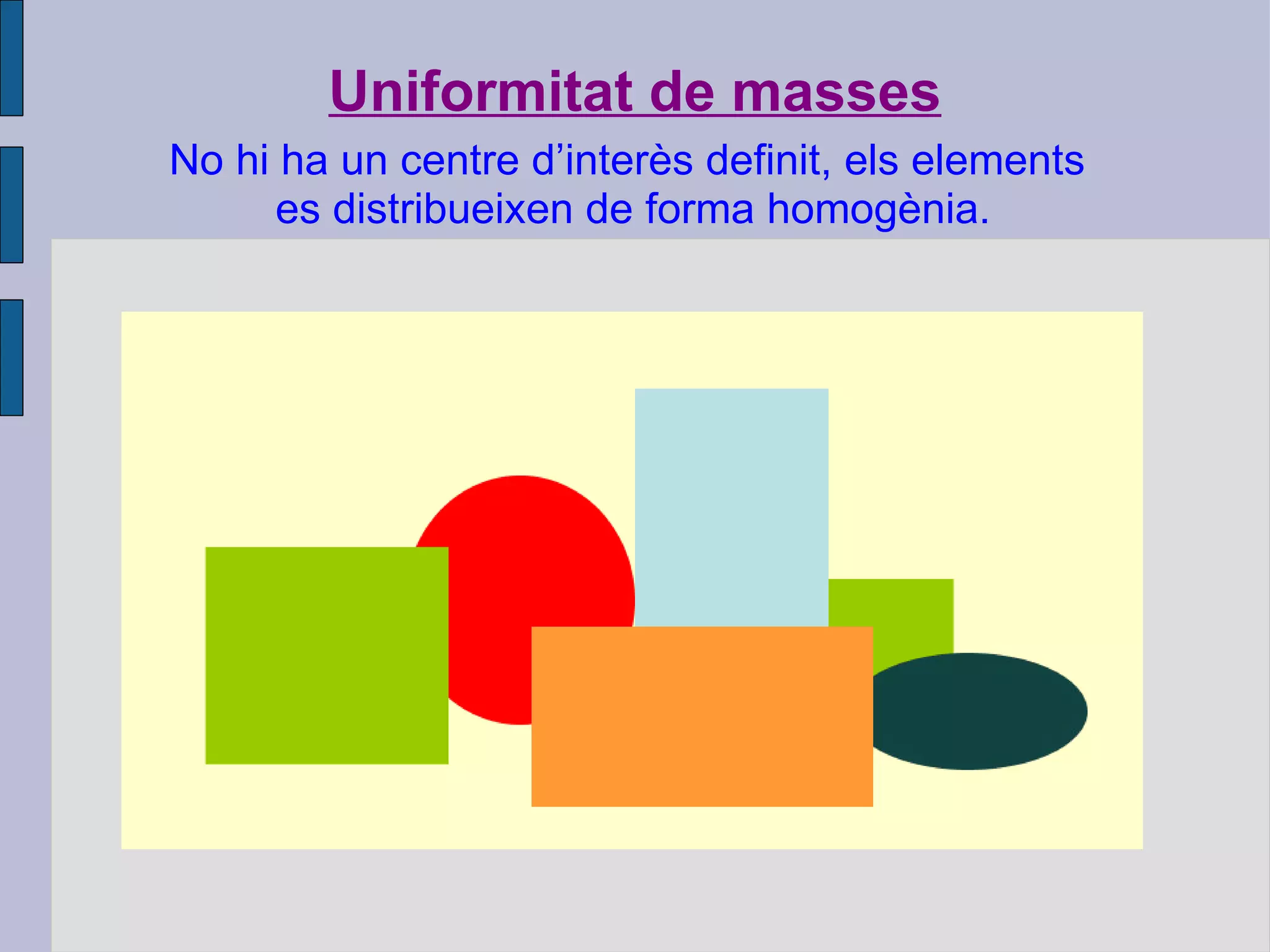 Uniformitat de masses No hi ha un centre d’interès definit, els elements  es distribueixen de forma homogènia. 