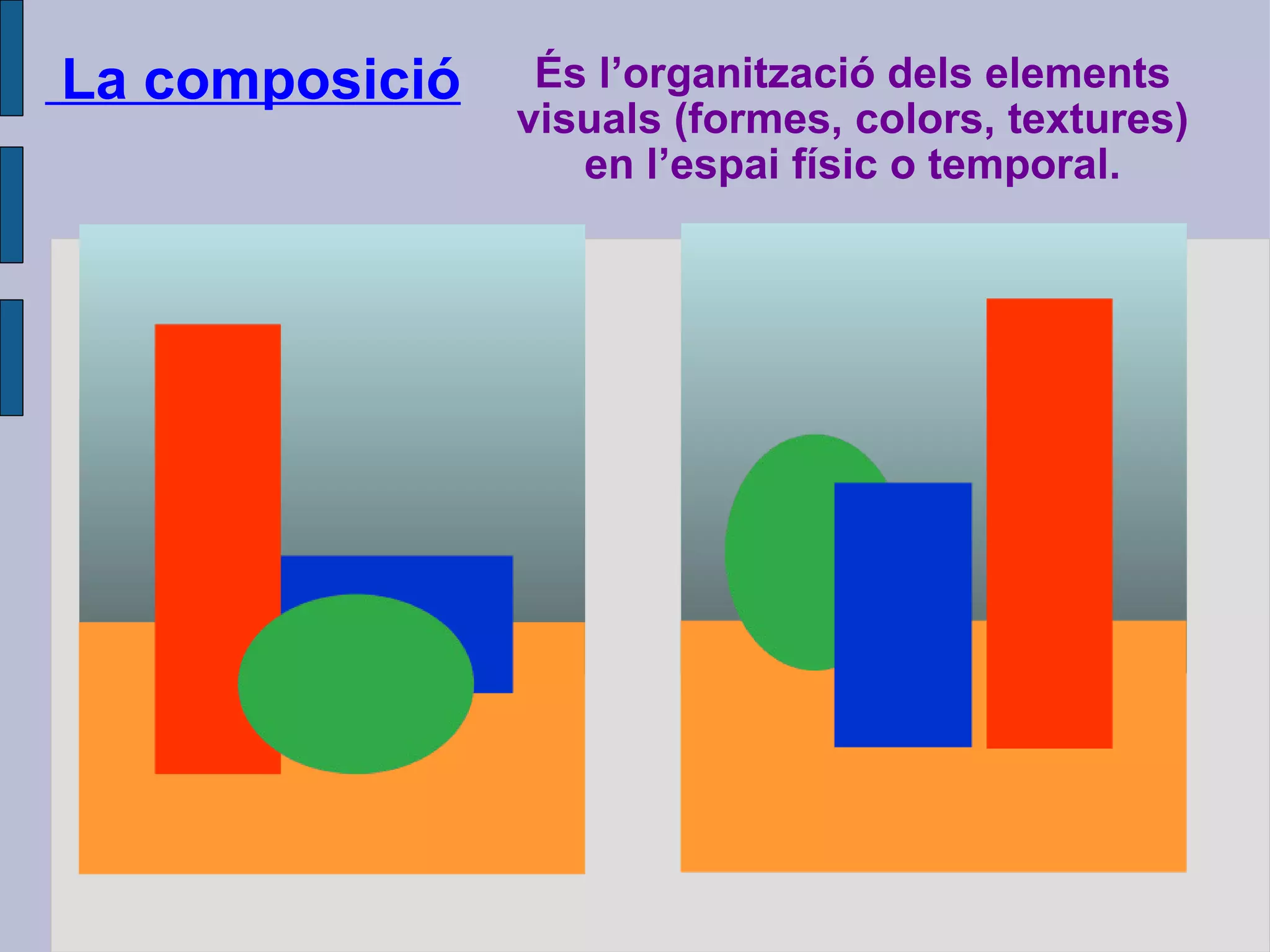 És l’organització dels elements visuals (formes, colors, textures) en l’espai físic o temporal. La composició 