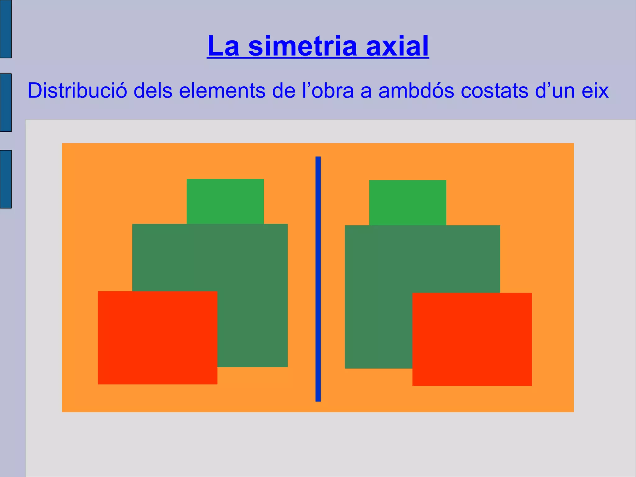 La simetria axial Distribució dels elements de l’obra a ambdós costats d’un eix 