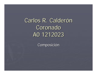 Carlos R. Calderón
    Coronado
   A0 1212023
    Composición
 