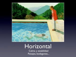 Horizontal
  Calma y estabilidad
 Paisajes, bodegones...
 