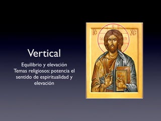 Vertical
   Equilibrio y elevación
Temas religiosos: potencia el
 sentido de espiritualidad y
          elevación
 