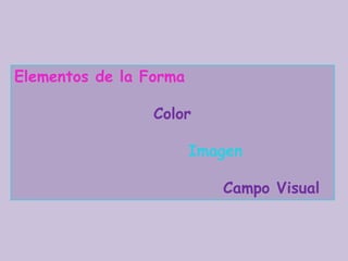 Elementos de la Forma 				Color Imagen 						Campo Visual 
