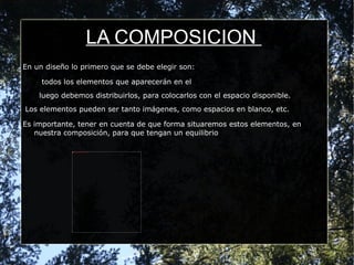 LA COMPOSICION  En un diseño lo primero que se debe elegir son: todos los elementos que aparecerán en el 