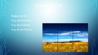 COMPOSICIÓN
Reglas de Oro:
•Ley del Horizonte
•Ley de la Mirada
•Ley de los Tercios