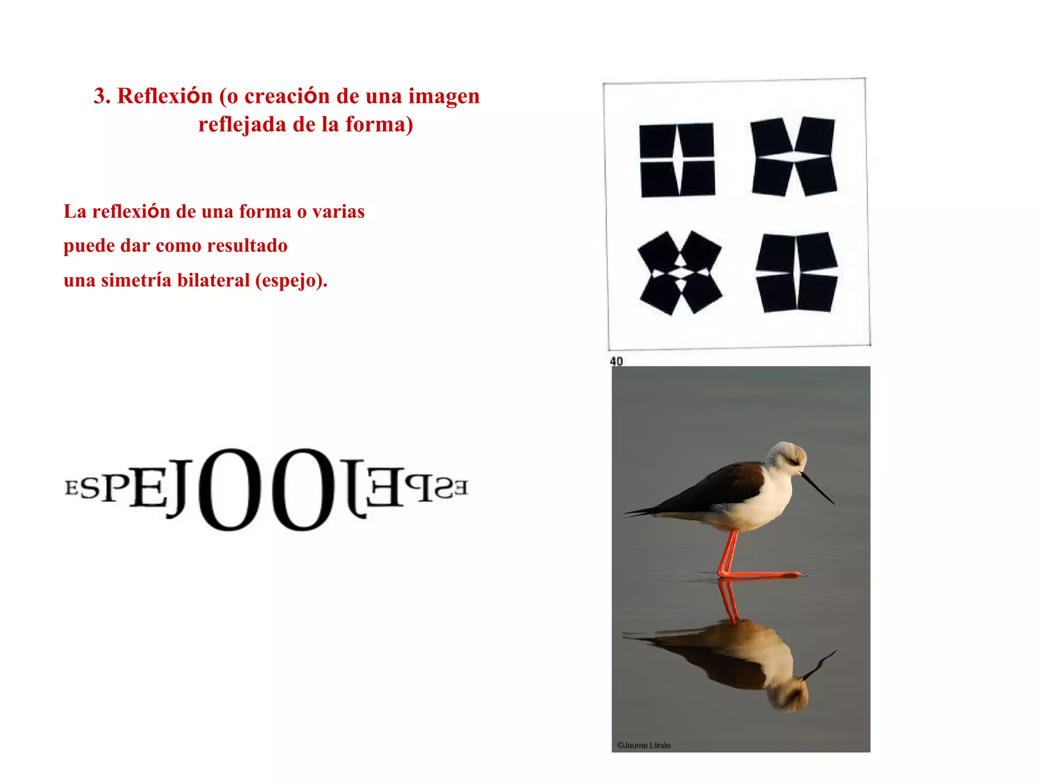 3. Reflexión (o creación de una imagen
reflejada de la forma)
La reflexión de una forma o varias
puede dar como resultado
una simetría bilateral (espejo).
 