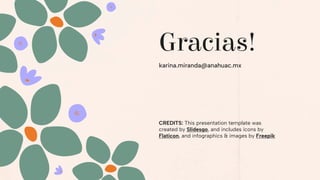 CREDITS: This presentation template was
created by Slidesgo, and includes icons by
Flaticon, and infographics & images by Freepik
Gracias!
karina.miranda@anahuac.mx
 