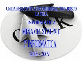 UNIDAD EDUCATIVA FISCOMISIONAL &quot;DON BOSCO  LA TOLA MINA CH. STALIN J. INFORMÀTICA 2º INFORMÀTICA 2008 - 2009 