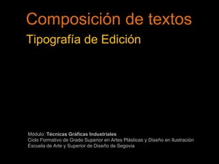 Composición de textos Tipografía de Edición Módulo:  Técnicas Gráficas Industriales Ciclo Formativo de Grado Superior en Artes Plásticas y Diseño en Ilustración Escuela de Arte y Superior de Diseño de Segovia 