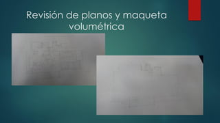 Revisión de planos y maqueta
volumétrica
 